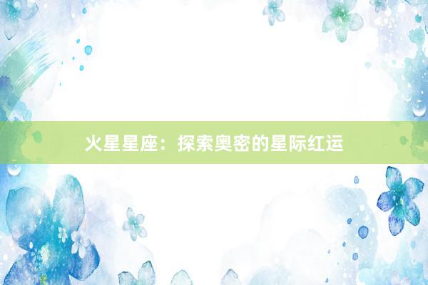 火星星座:探索奥密的星际红运