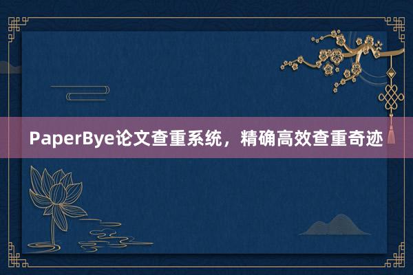 PaperBye论文查重系统,精确高效查重奇迹