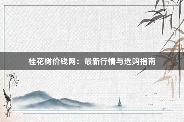 桂花树价钱网：最新行情与选购指南