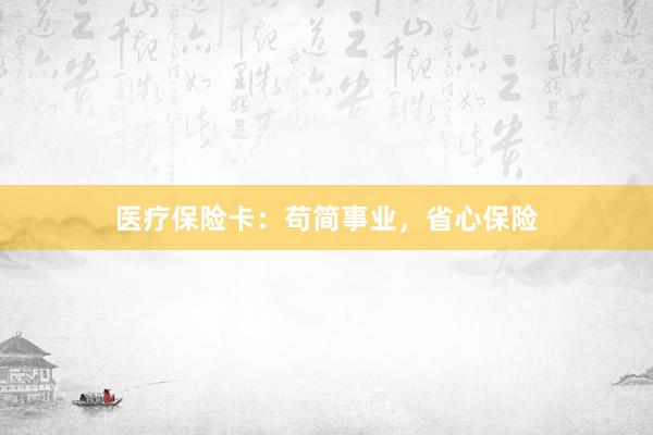 医疗保险卡:苟简事业,省心保险